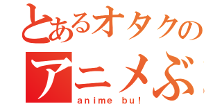 とあるオタクのアニメぶっ！（ａｎｉｍｅ ｂｕ！）