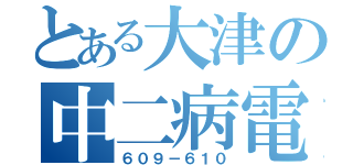 とある大津の中二病電車（６０９－６１０）