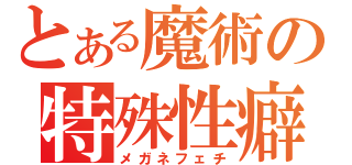 とある魔術の特殊性癖（メガネフェチ）