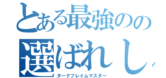 とある最強のの選ばれし人間（ダークフレイムマスター）