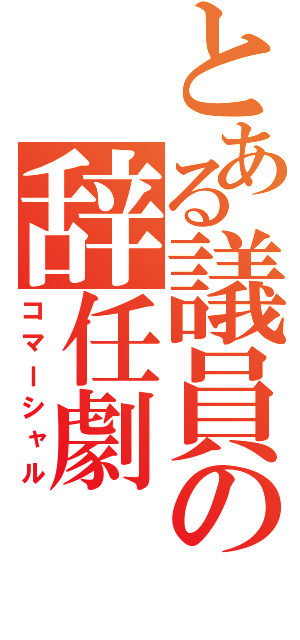 とある議員の辞任劇（コマーシャル）