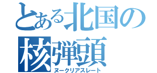 とある北国の核弾頭（ヌークリアスレート）