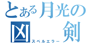 とある月光の凶　　剣（スペルエラー）