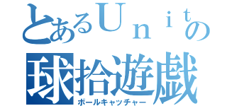 とあるＵｎｉｔｙＣｈａｎの球拾遊戯（ボールキャッチャー）