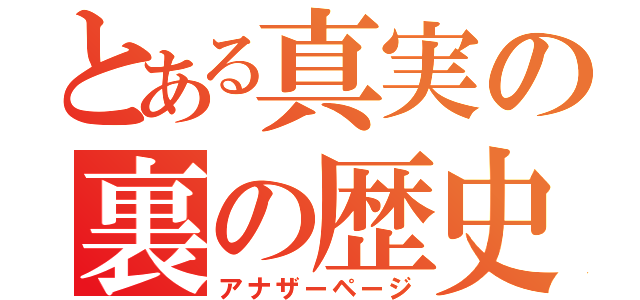 とある真実の裏の歴史（アナザーページ）