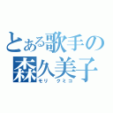 とある歌手の森久美子（モリ　クミコ）