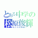 とある中学の松原俊輝（センスの神様）