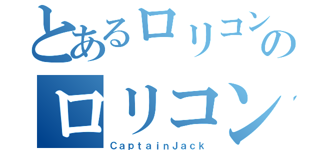 とあるロリコンのロリコン（ＣａｐｔａｉｎＪａｃｋ）