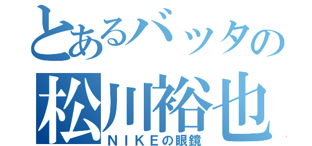 とあるバッタの松川裕也（ＮＩＫＥの眼鏡）