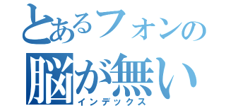 とあるフォンの脳が無い（インデックス）