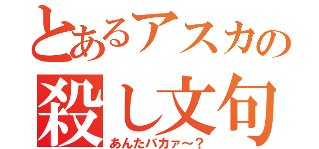 とあるアスカの殺し文句（あんたバカァ～？）