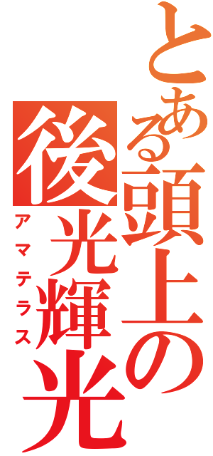 とある頭上の後光輝光（アマテラス）