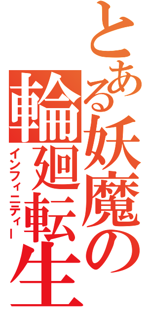 とある妖魔の輪廻転生（インフィニティー）