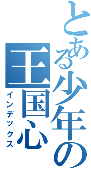 とある少年の王国心（インデックス）