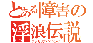 とある障害の浮浪伝説（ファミリアバイキング）