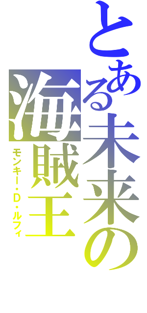 とある未来の海賊王（モンキー・Ｄ・ルフィ）