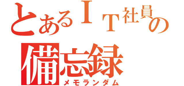 とあるＩＴ社員の備忘録（メモランダム）