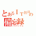 とあるＩＴ社員の備忘録（メモランダム）