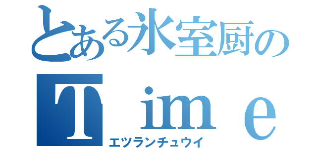 とある氷室厨のＴｉｍｅＬＩＮＥ（エツランチュウイ）