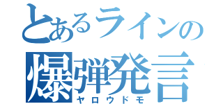 とあるラインの爆弾発言（ヤロウドモ）