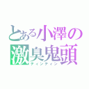 とある小澤の激臭鬼頭（ティンティン）