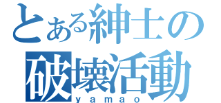 とある紳士の破壊活動（ｙａｍａｏ）