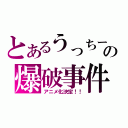 とあるうっちーの爆破事件（アニメ化決定！！）