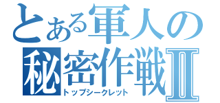 とある軍人の秘密作戦Ⅱ（トップシークレット）