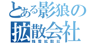 とある影狼の拡散会社（残雪拡散社）