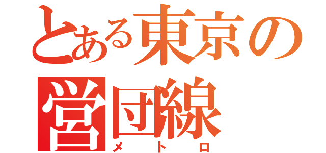 とある東京の営団線（メトロ）