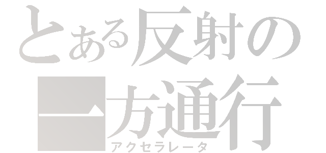 とある反射の一方通行（アクセラレータ）