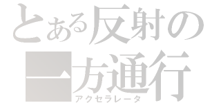 とある反射の一方通行（アクセラレータ）