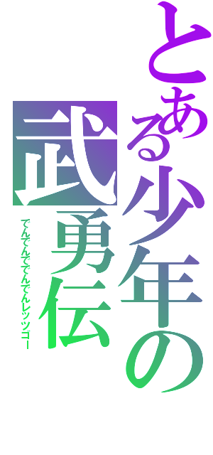 とある少年の武勇伝（でんでんででんでんレッツゴー）