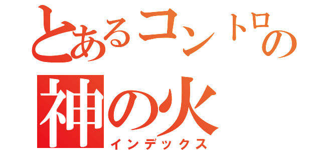 とあるコントロールできなくの神の火（インデックス）