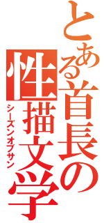 とある首長の性描文学（シーズンオブサン）