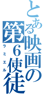 とある映画の第６使徒（ラミエル）