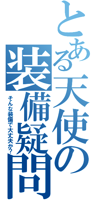 とある天使の装備疑問（そんな装備で大丈夫か？）