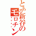 とある新谷のモロチン（モロチン）