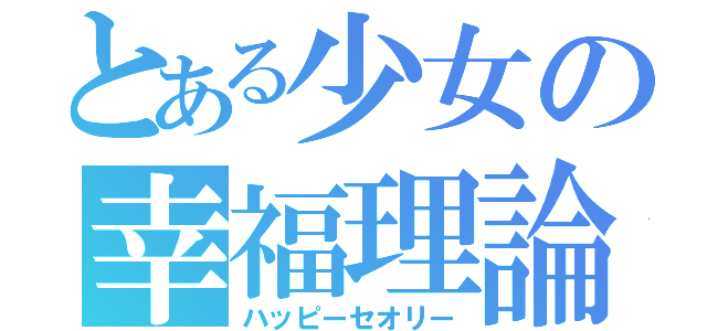 とある少女の幸福理論（ハッピーセオリー）