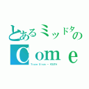 とあるミッドタウン中間地区のＣｏｍｅ Ｂａｃｋ Ｔｏ Ｍｅ Ｂａｂｙ （Ｔｒｏｙｅ Ｓｉｖａｎ － ＹＯＵＴＨ）