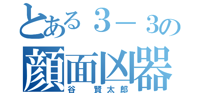 とある３－３の顔面凶器（谷 賢太郎）