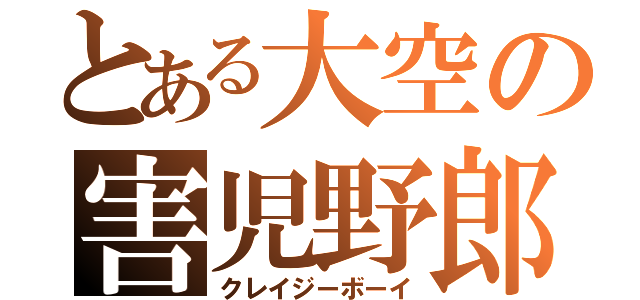 とある大空の害児野郎（クレイジーボーイ）