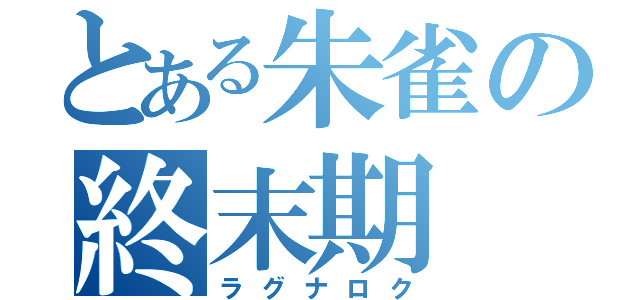 とある朱雀の終末期（ラグナロク）