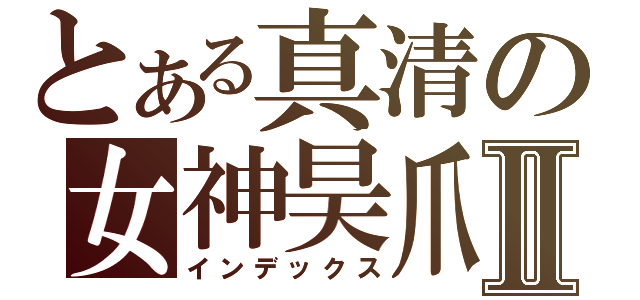 とある真清の女神昊爪Ⅱ（インデックス）