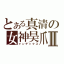 とある真清の女神昊爪Ⅱ（インデックス）