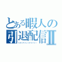 とある暇人の引退配信Ⅱ（リタイアメントデリバリー）