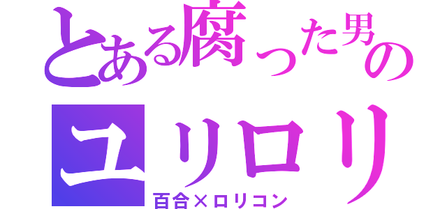 とある腐った男のユリロリス（百合×ロリコン）