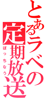 とあるラベの定期放送（ぼっちなう）