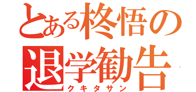 とある柊悟の退学勧告（クキタサン）