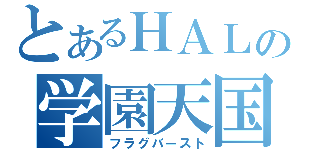 とあるＨＡＬの学園天国（フラグバースト）